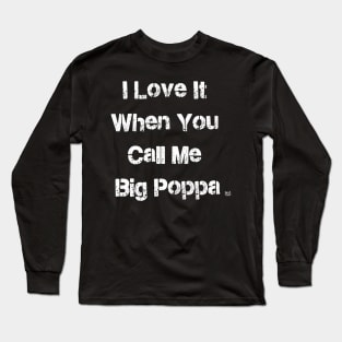 I LOVE IT WHEN YOU CALL ME BIG POPPA Long Sleeve T-Shirt